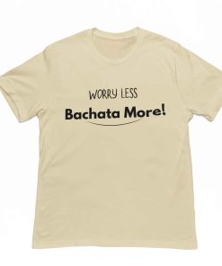 Worry Less Bachata More Unisex Beige Tshirt Flauntpassion