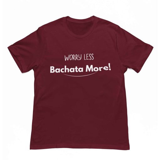 Worry Less Bachata More Unisex Maroon Tshirt Flauntpassion