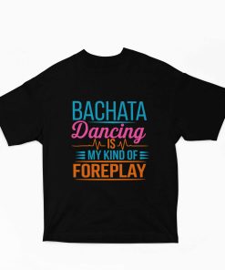 Bachata dancing is my kind of foreplay - Oversized Black Tshirt - Flauntpassion