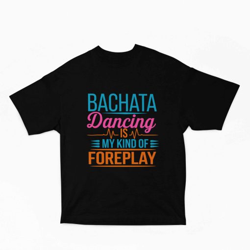 Bachata dancing is my kind of foreplay - Oversized Black Tshirt - Flauntpassion