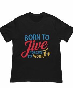 Born to Jive Forced to Work Black Tshirt - Flauntpassion