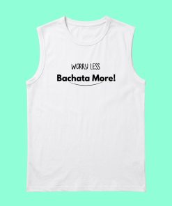 Worry Less Bachata More unisex sleeveless white tshirt flauntpassion